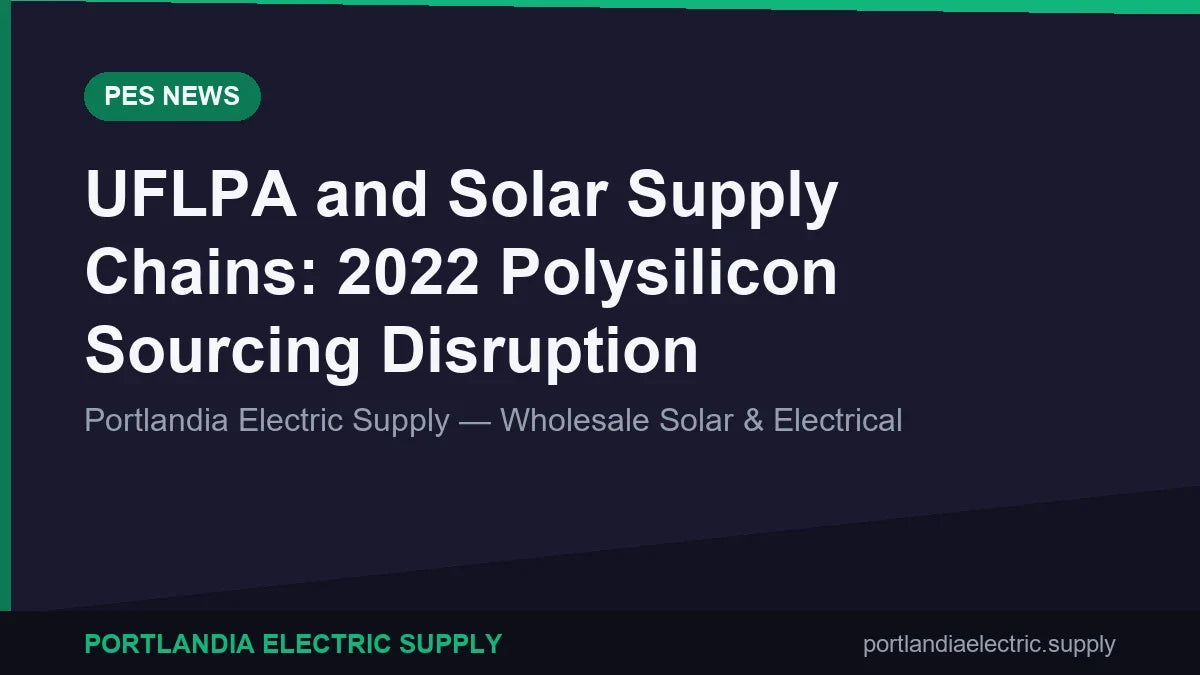 UFLPA and Solar Supply Chains: 2022 Polysilicon Sourcing Disruption
